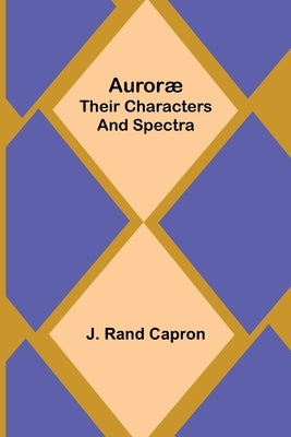 Auroræ: Their Characters and Spectra by Rand Capron, J.