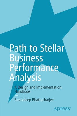 Path to Stellar Business Performance Analysis: A Design and Implementation Handbook by Bhattacharjee, Suvradeep