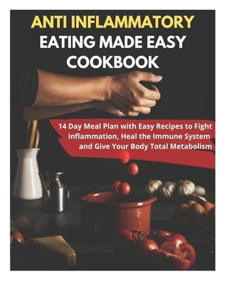 Anti Inflammatory Eating Made Easy Cookbook - 14 Day Meal Plan with Easy Recipes to Fight Inflammation, Heal the Immune System and Give Your Body Tota by Fletcher, David