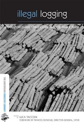 Illegal Logging: Law Enforcement, Livelihoods and the Timber Trade by Tacconi, Luca