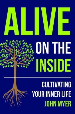 Alive on the Inside: Cultivating Your Inner Life by Myer, John