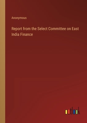 Report from the Select Committee on East India Finance by Anonymous