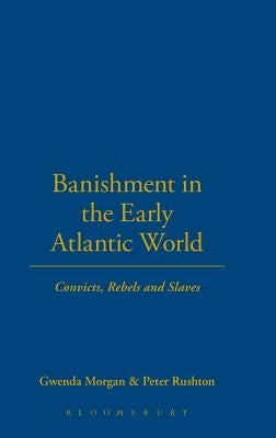 Banishment in the Early Atlantic World: Convicts, Rebels and Slaves by Morgan, Gwenda