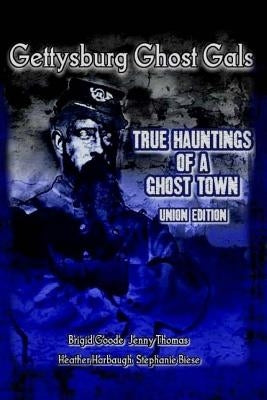 Gettysburg Ghost Gals True Hauntings Of A Ghost Town Union Edition by Goode, Brigid Marie