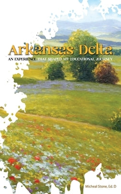Arkansas Delta: An Experience That Shaped My Educational Journey by Stone Ed D., Micheal