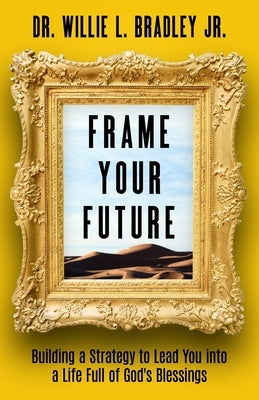 Frame Your Future: Building a Strategy to Lead You into a Life Full of God's Blessings by Bradley, Willie L., Jr.