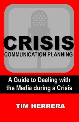Crisis Communication Planning: A Guide to Dealing with the Media During a Crisis by Herrera, Tim