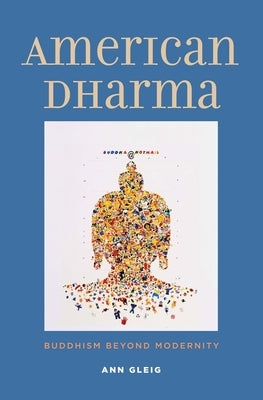 American Dharma: Buddhism Beyond Modernity by Gleig, Ann