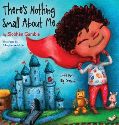 There's Nothing Small About Me: Little Boy. Big Dreams. by Gamble, Siobhán