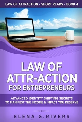 Law of Attr-Action for Entrepreneurs: Advanced Identity Shifting Secrets to Manifest the Income & Impact You Deserve by Rivers, Elena G.