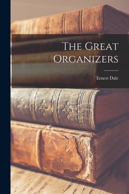 The Great Organizers by Dale, Ernest 1917-