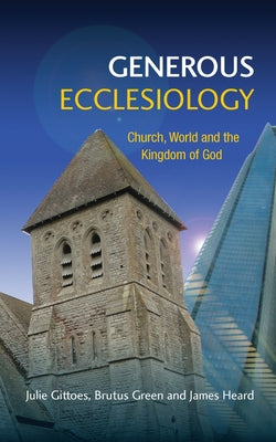 Generous Ecclesiology: Church, World and the Kingdom of God by Gittoes, Julie