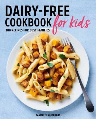 Dairy-Free Cookbook for Kids: 100 Recipes for Busy Families by Fahrenkrug, Danielle