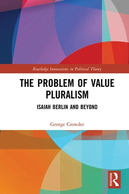 The Problem of Value Pluralism: Isaiah Berlin and Beyond by Crowder, George