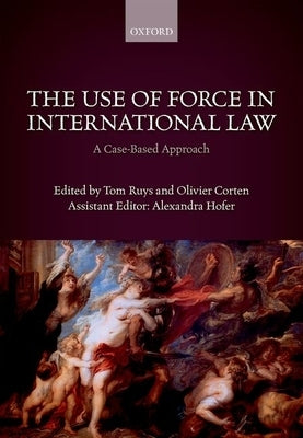 Use of Force in International Law: A Case-Based Approach by Ruys, Tom