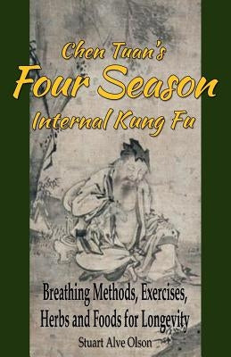 Chen Tuan's Four Season Internal Kungfu: Breathing Methods, Exercises, Herbs and Foods for Longevity by Tuan, Chen