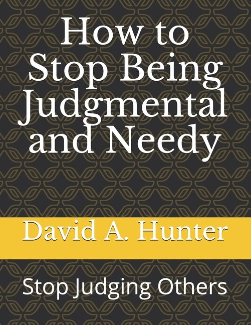 How to Stop Being Judgmental and Needy: Stop Judging Others by Hunter, David a.