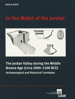 In the Midst of the Jordan: The Jordan Valley During the Middle Bronze Age (Circa 2000-1500 Bce) Archaeological and Historical Correlates by Maeir, Aren M.