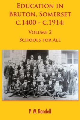 Education in Bruton, Somerset c.1400 - c.1914: Volume 2 - Schools For All by Randell, P. W.