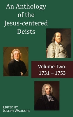 An Anthology of the Jesus-centered Deists: Volume Two: 1731 - 1753 by Waligore, Joseph