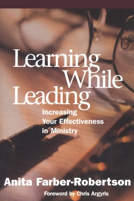 Learning While Leading: Increasing Your Effectiveness in Ministry by Farber-Robertson, Anita
