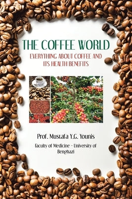 The Coffee World: Everything about Coffee and Its Health Benefits by Younis, Prof Mustafa Y. G.