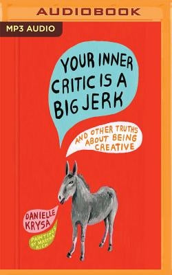 Your Inner Critic Is a Big Jerk: And Other Truths about Being Creative by Krysa, Danielle