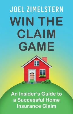 Win The Claim Game: An Insider's Guide To A Successful Home Insurance Claim by Zimelstern, Joel