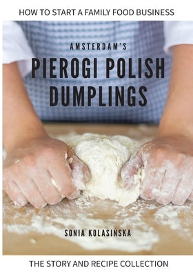 Amsterdam's Pierogi Polish Dumplings: The Story and Recipe Collection by Kolasińska, Slawomira