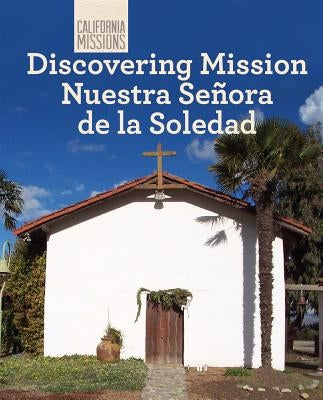 Discovering Mission Nuestra Señora de la Soledad by Anderson, Zachary