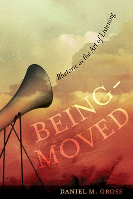 Being-Moved: Rhetoric as the Art of Listeningvolume 2 by Gross, Daniel M.