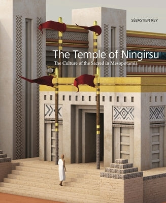 The Temple of Ningirsu: The Culture of the Sacred in Mesopotamia by Rey, S?bastien