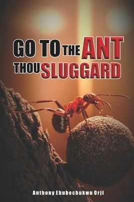 Go To The Ant Thou Sluggard by Orji, Anthony