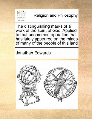 The Distinguishing Marks of a Work of the Spirit of God. Applied to That Uncommon Operation That Has Lately Appeared on the Minds of Many of the Peopl by Edwards, Jonathan