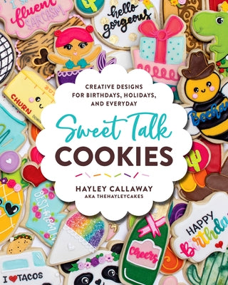 Sweet Talk Cookies: Creative Designs for Birthdays, Holidays, and Everyday by Callaway, Hayley