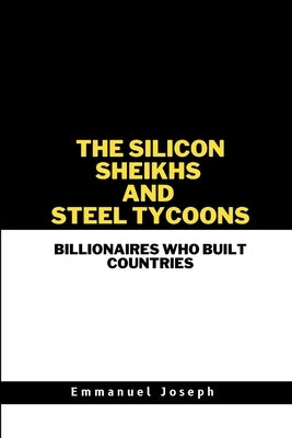 The Silicon Sheikhs and Steel Tycoons, Billionaires Who Built Countries by Joseph, Emmanuel