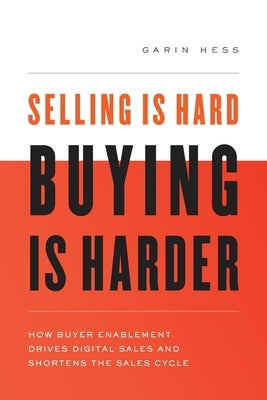 Selling Is Hard. Buying Is Harder.: How Buyer Enablement Drives Digital Sales and Shortens the Sales Cycle by Hess, Garin