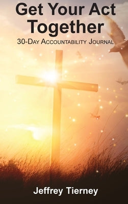Get Your Act Together: 30-Day Accountability Journal by Tierney, Jeffrey T.