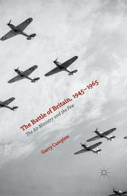 The Battle of Britain, 1945-1965: The Air Ministry and the Few by Campion, Garry