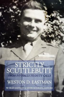 Strictly Scuttlebutt: From Ivy Halls to Duty Calls by Eastman, Weston Dean