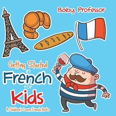 Getting Started in French for Kids A Children's Learn French Books by Baby Professor