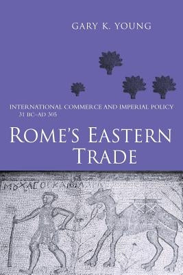 Rome's Eastern Trade: International Commerce and Imperial Policy 31 BC - AD 305 by Young, Gary K.