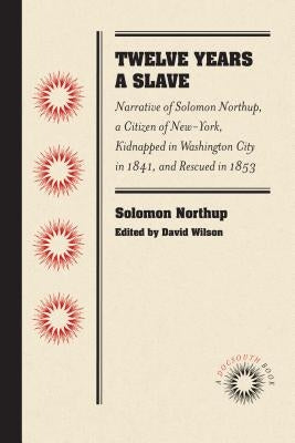 Twelve Years a Slave: Narrative of Solomon Northup, a Citizen of New-York, Kidnapped in Washington City in 1841, and Rescued in 1853 by Northup, Solomon
