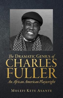 The Dramatic Genius of Charles Fuller; An African American Playwright by Asante, Molefi Kete