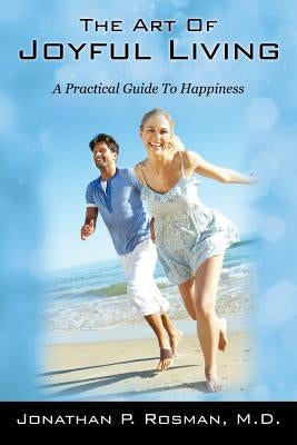 The Art of Joyful Living: A Practical Guide to Happiness by Rosman, Jonathan P.