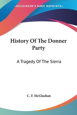 History Of The Donner Party: A Tragedy Of The Sierra by McGlashan, C. F.