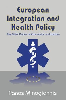 European Integration and Health Policy: The Artful Dance of Economics and History by Minogiannis, Panos