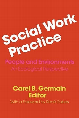 Social Work Practice: People and Environments: An Ecological Perspective by Germain, Carel