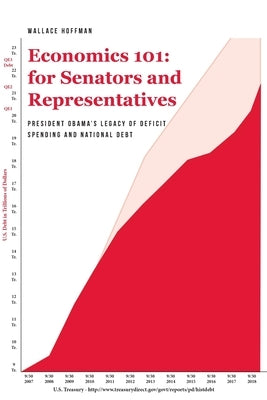 Economics 101 for Senators and Representatives: President Obama's Legacy of Deficit Spending and National Debt by Hoffman, Wallace