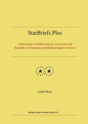 Starbriefs Plus: A Dictionary of Abbreviations, Acronyms and Symbols in Astronomy and Related Space Sciences by Heck, Andre